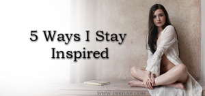 5 Ways I Stay Inspired - Dekilah's Blog